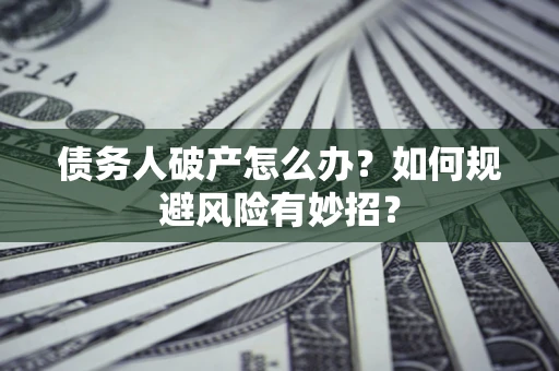 武汉债务人破产怎么办？如何规避风险有妙招？