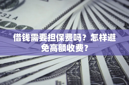 武汉借钱需要担保费吗？怎样避免高额收费？