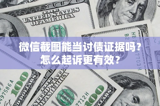 武汉微信截图能当讨债证据吗？怎么起诉更有效？