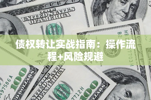 武汉债权转让实战指南：操作流程+风险规避