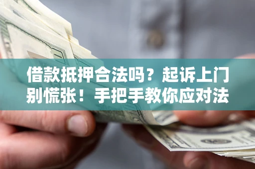 武汉借款抵押合法吗？起诉上门别慌张！手把手教你应对法律程序