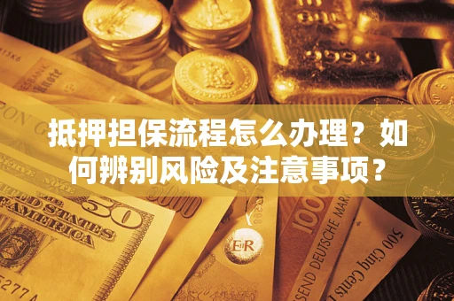 武汉抵押担保流程怎么办理？如何辨别风险及注意事项？