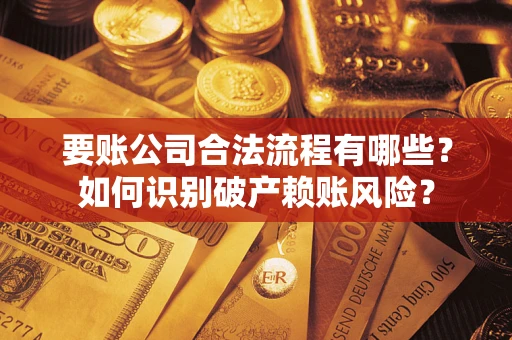 武汉要账公司合法流程有哪些？如何识别破产赖账风险？