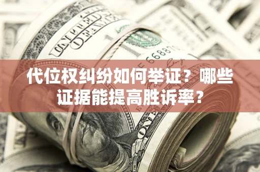 武汉代位权纠纷如何举证？哪些证据能提高胜诉率？