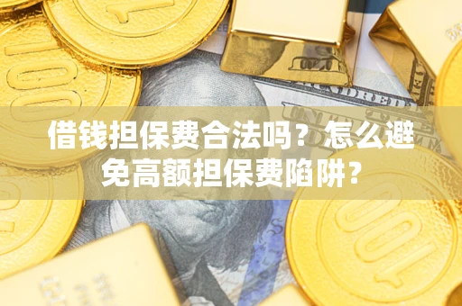 武汉借钱担保费合法吗？怎么避免高额担保费陷阱？