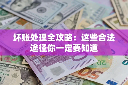 武汉坏账处理全攻略：这些合法途径你一定要知道