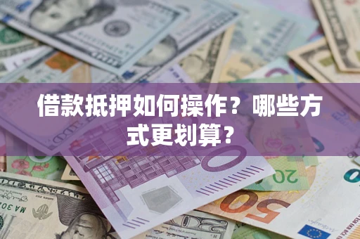 武汉借款抵押如何操作？哪些方式更划算？