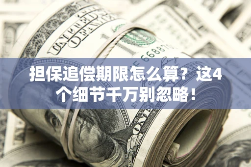 武汉担保追偿期限怎么算?这4个细节千万别忽略! 武汉担保追偿期限怎么算?这4个细节千万别忽略!