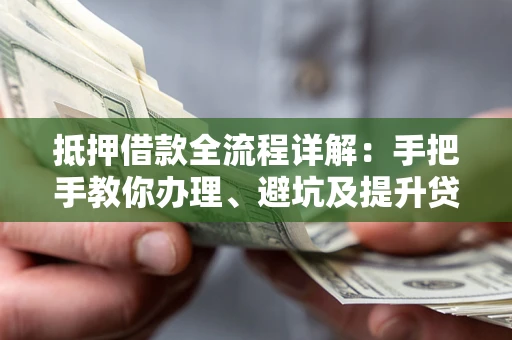 武汉抵押借款全流程详解：手把手教你办理、避坑及提升贷款额度