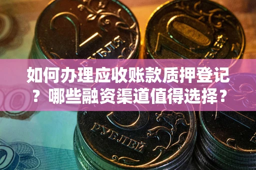 武汉如何办理应收账款质押登记？哪些融资渠道值得选择？