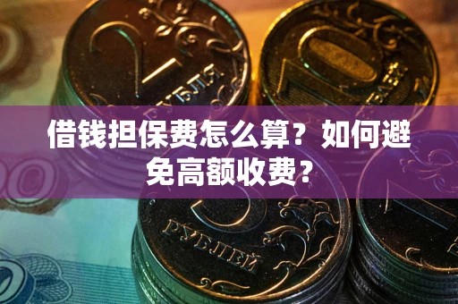 武汉借钱担保费怎么算？如何避免高额收费？