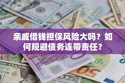 武汉亲戚借钱担保风险大吗？如何规避债务连带责任？